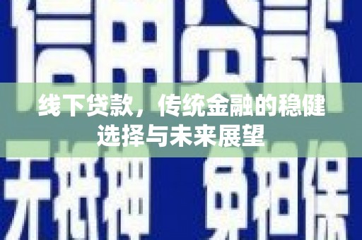 南投市线下贷款，传统金融的稳健选择与未来展望