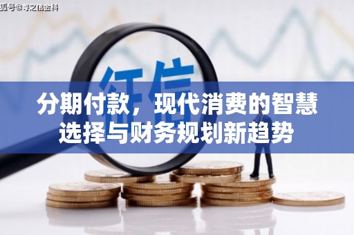 乌来分期付款，现代消费的智慧选择与财务规划新趋势