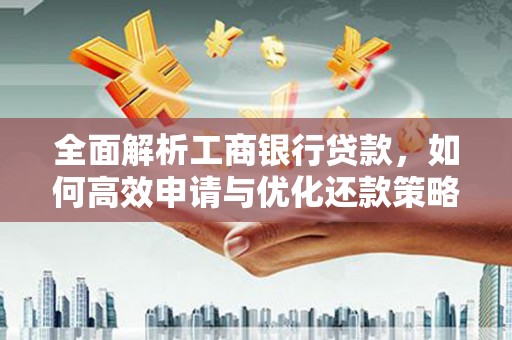 洛扎全面解析工商银行贷款，如何高效申请与优化还款策略