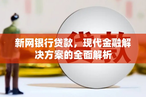 北流新网银行贷款，现代金融解决方案的全面解析