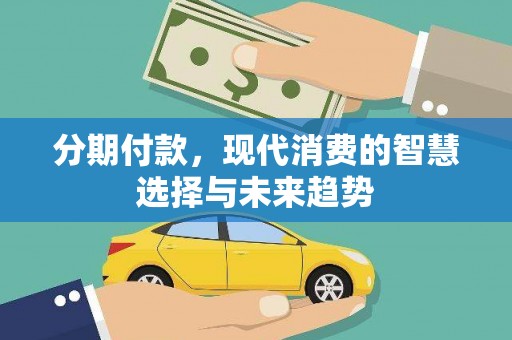 埔心分期付款，现代消费的智慧选择与未来趋势