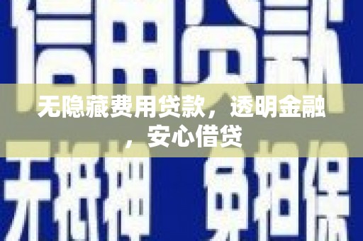 贵州无隐藏费用贷款，透明金融，安心借贷