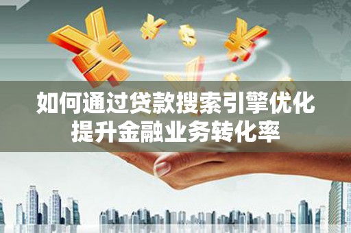 海南如何通过贷款搜索引擎优化提升金融业务转化率