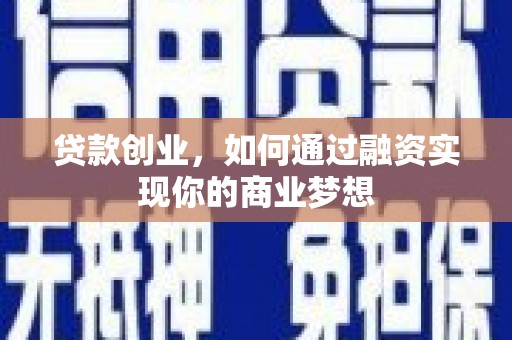 长丰贷款创业，如何通过融资实现你的商业梦想