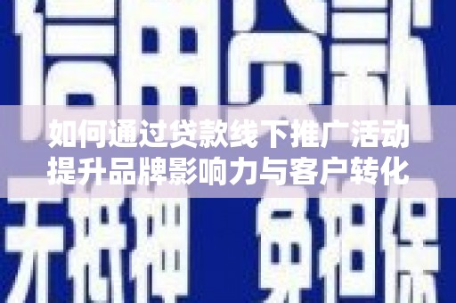 巴里坤如何通过贷款线下推广活动提升品牌影响力与客户转化率