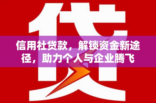 巩留信用社贷款，解锁资金新途径，助力个人与企业腾飞