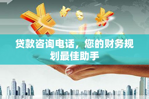 南华贷款咨询电话，您的财务规划最佳助手