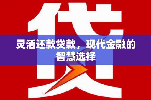 洮北灵活还款贷款，现代金融的智慧选择