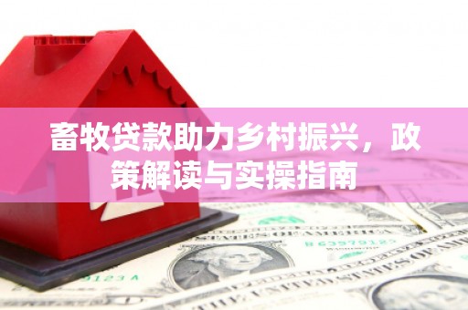 郧阳畜牧贷款助力乡村振兴，政策解读与实操指南