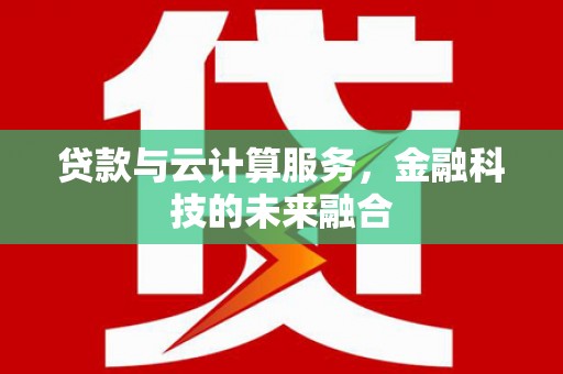 清涧贷款与云计算服务，金融科技的未来融合