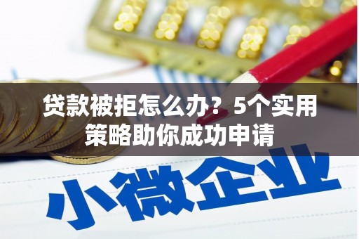 大埤贷款被拒怎么办？5个实用策略助你成功申请