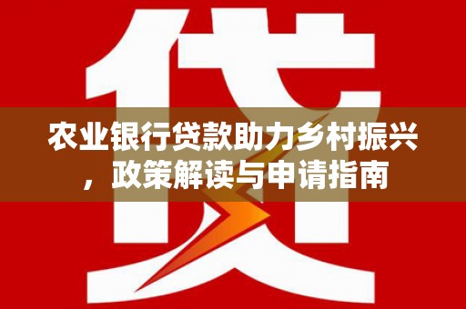 滴道农业银行贷款助力乡村振兴，政策解读与申请指南