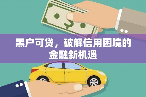 肇庆黑户可贷，破解信用困境的金融新机遇