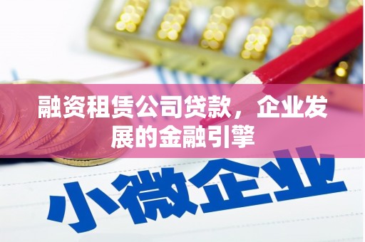 西螺融资租赁公司贷款，企业发展的金融引擎