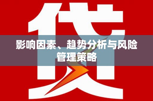 徽县影响因素、趋势分析与风险管理策略