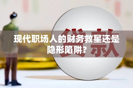 太仓现代职场人的财务救星还是隐形陷阱？