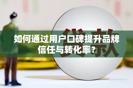 柞水如何通过用户口碑提升品牌信任与转化率？