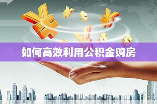小金如何高效利用公积金购房