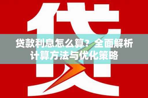 洮南贷款利息怎么算？全面解析计算方法与优化策略