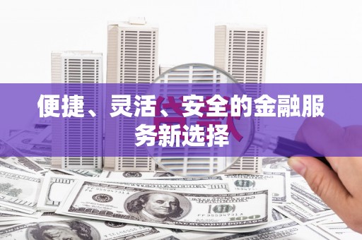 贡寮便捷、灵活、安全的金融服务新选择