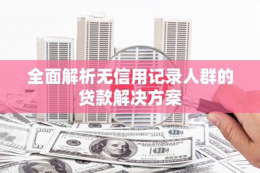 屯门全面解析无信用记录人群的贷款解决方案
